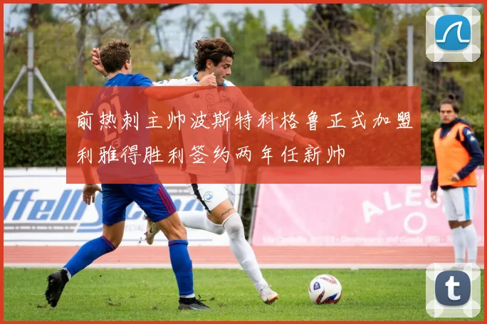 前热刺主帅波斯特科格鲁正式加盟利雅得胜利签约两年任新帅