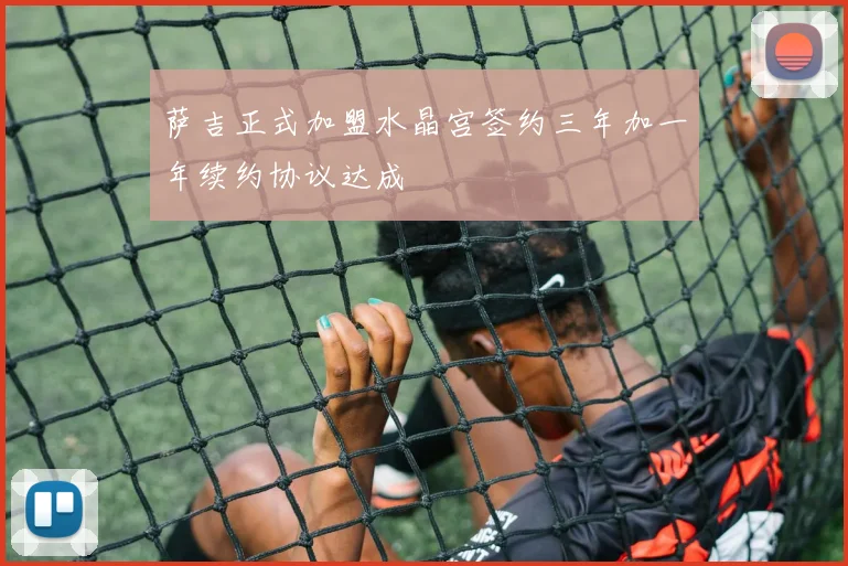 萨吉正式加盟水晶宫签约三年加一年续约协议达成