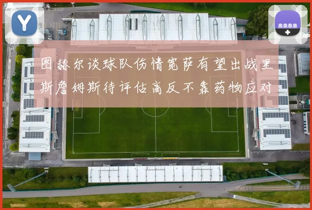 图赫尔谈球队伤情宽萨有望出战里斯詹姆斯待评估高反不靠药物应对