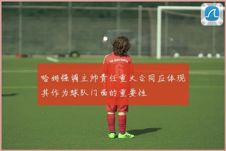 哈姆强调主帅责任重大合同应体现其作为球队门面的重要性